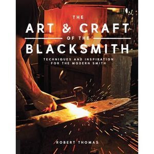 Art and Craft of the Blacksmith: Techniques and Inspiration for the Modern Smith